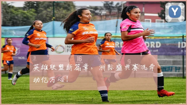 英雄联盟新篇章，洲际盛典赛况牵动亿万心！
