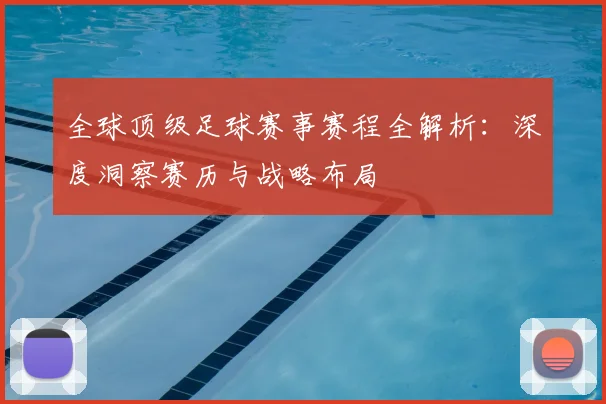 全球顶级足球赛事赛程全解析：深度洞察赛历与战略布局
