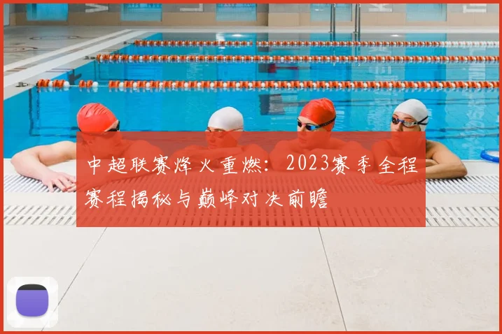 中超联赛烽火重燃：2023赛季全程赛程揭秘与巅峰对决前瞻