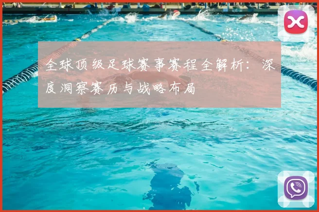 全球顶级足球赛事赛程全解析：深度洞察赛历与战略布局